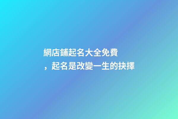 網店鋪起名大全免費，起名是改變一生的抉擇-第1張-店鋪起名-玄機派